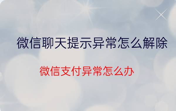 微信聊天提示异常怎么解除 微信支付异常怎么办？